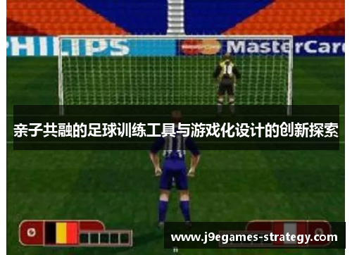 亲子共融的足球训练工具与游戏化设计的创新探索